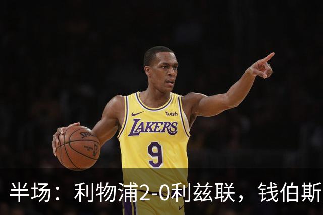 半场：利物浦2-0利兹联，钱伯斯、维尔茨破门