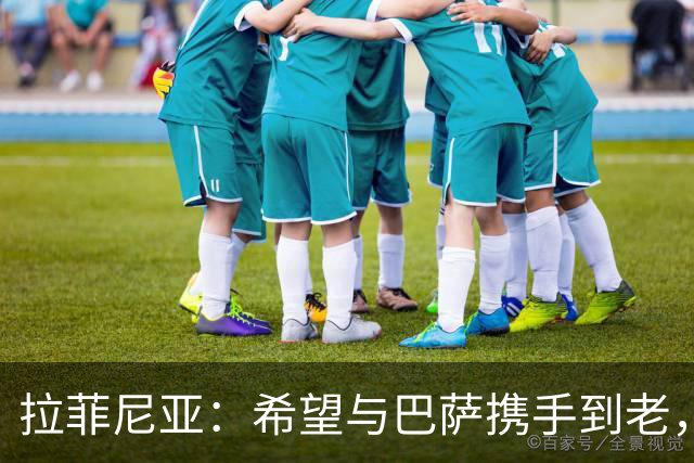 拉菲尼亚：希望与巴萨携手到老，退役时再唱情歌