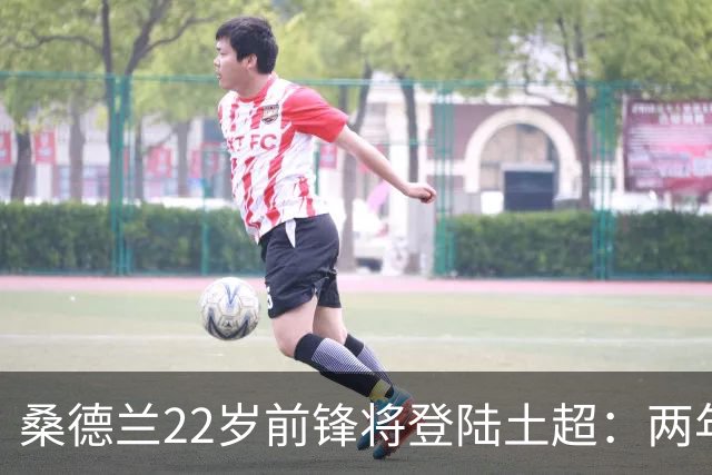 桑德兰22岁前锋将登陆土超：两年0出场，转会谈判已开启