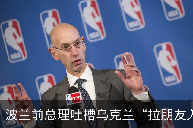 波兰前总理吐槽乌克兰“拉朋友入伙”的奇怪算盘