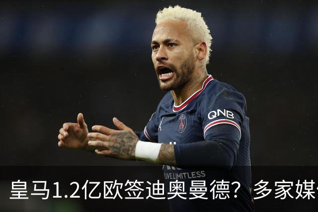 皇马1.2亿欧签迪奥曼德？多家媒体称即将官宣 德天空却泼冷水